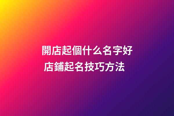 開店起個什么名字好 店鋪起名技巧方法
